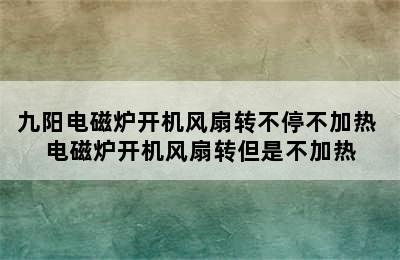 九阳电磁炉开机风扇转不停不加热 电磁炉开机风扇转但是不加热